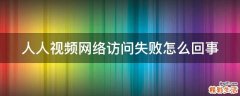 人人视频网络访问失败怎么回事