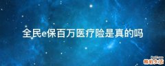 全民e保百万医疗险是真的吗