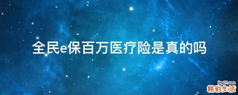 全民e保百万医疗险是真的吗