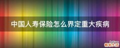 中国人寿保险怎么界定重大疾病