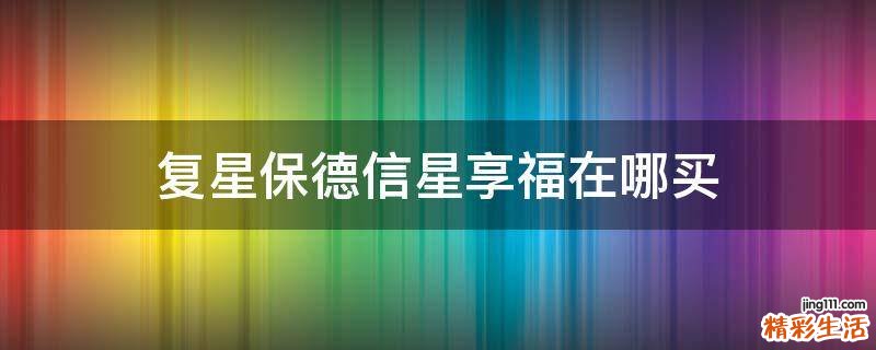复星保德信星享福在哪买