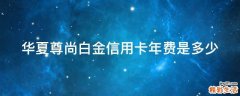 华夏尊尚白金信用卡年费是多少