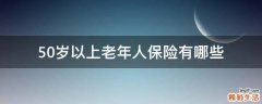 50岁以上老年人保险有哪些