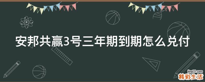 安邦共赢3号三年期到期怎么兑付