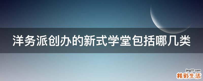 洋务派创办的新式学堂包括哪几类