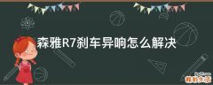 森雅R7刹车异响怎么解决