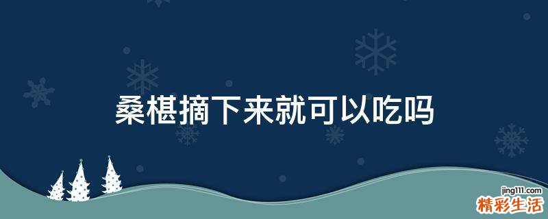 桑椹摘下来就可以吃吗
