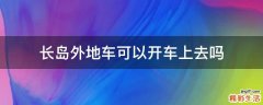 长岛外地车可以开车上去吗