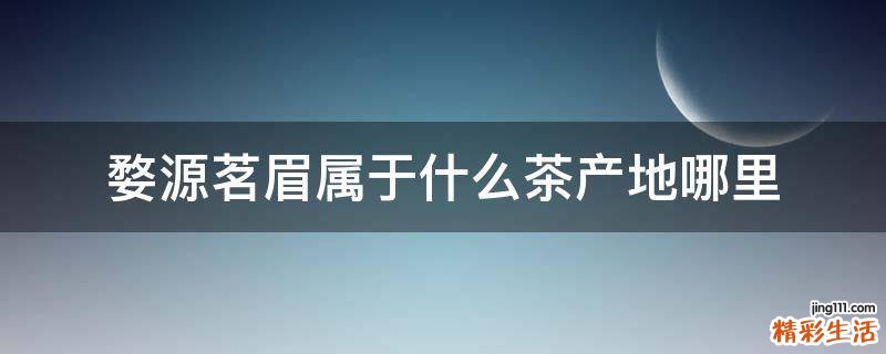 婺源茗眉属于什么茶产地哪里