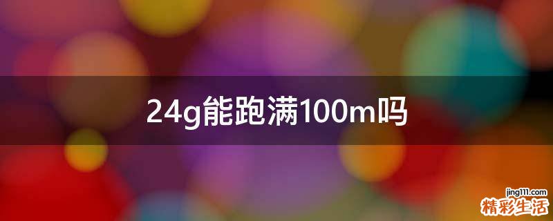 2.4g能跑满100m吗