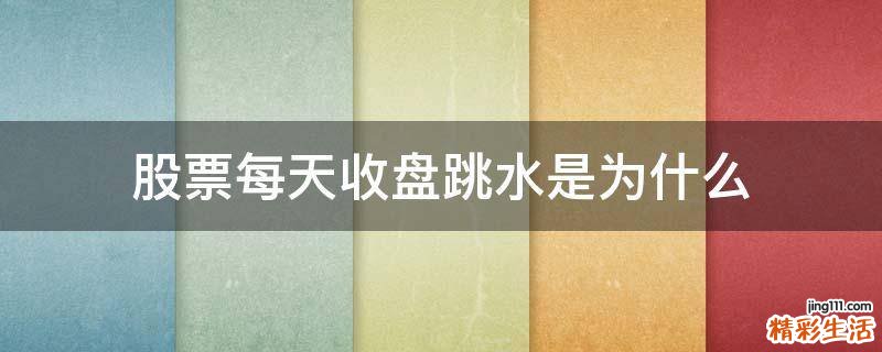 股票每天收盘跳水是为什么