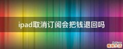 ipad取消订阅会把钱退回吗