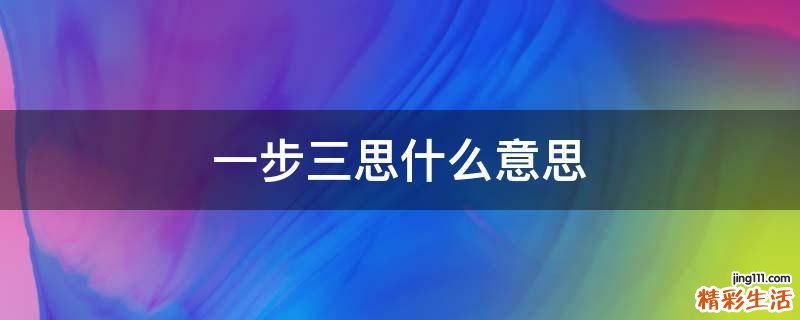 一步三思什么意思