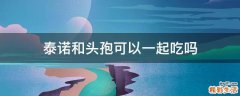 泰诺和头孢可以一起吃吗
