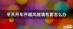 冬天开车开暖风玻璃有雾怎么办