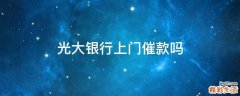 光大银行上门催款吗