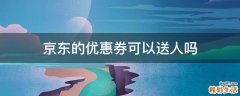 京东的优惠券可以送人吗