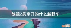 战狼2吴京开的什么越野车