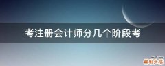 考注册会计师分几个阶段考