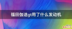 福田伽途gt用了什么发动机