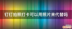 钉钉拍照打卡可以用照片来代替吗