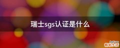 瑞士sgs认证是什么