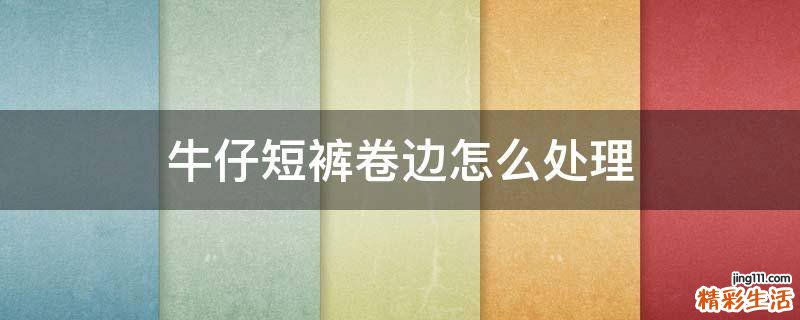 牛仔短裤卷边怎么处理