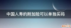 中国人寿的附加险可以单独买吗