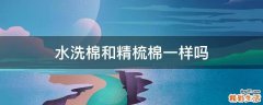水洗棉和精梳棉一样吗