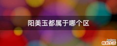 阳美玉都属于哪个区