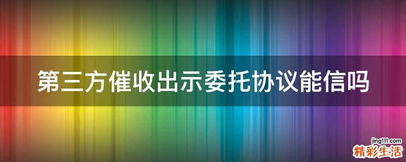 第三方催收出示委托协议能信吗