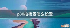 p30拍夜景怎么设置