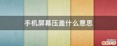 手机屏幕压盖什么意思