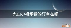 火山小視頻我的訂單在哪