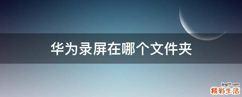 華為錄屏在哪個文件夾