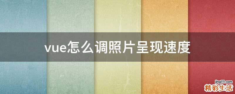 vue怎么调照片呈现速度