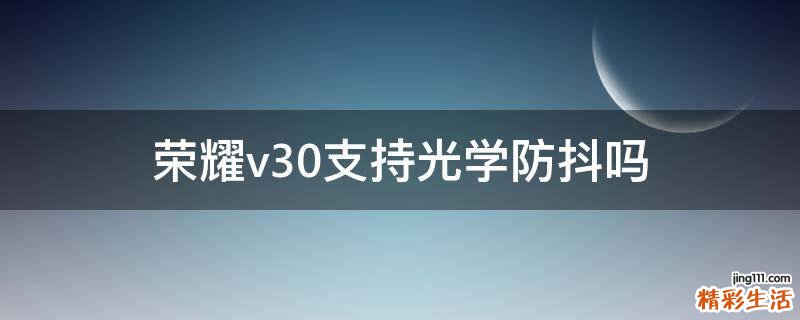 荣耀v30支持光学防抖吗