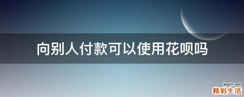 向别人付款可以使用花呗吗