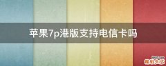 苹果7p港版支持电信卡吗