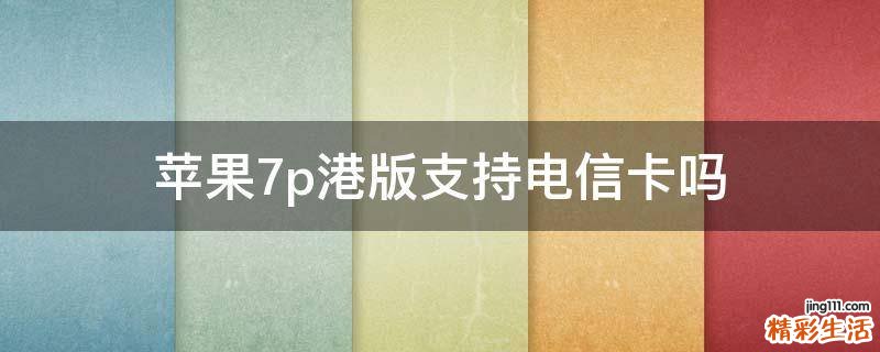 苹果7p港版支持电信卡吗