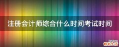 注册会计师综合什么时间考试时间