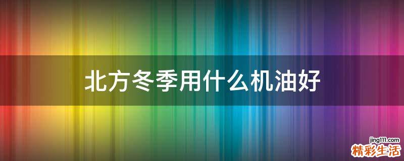 北方冬季用什么机油好