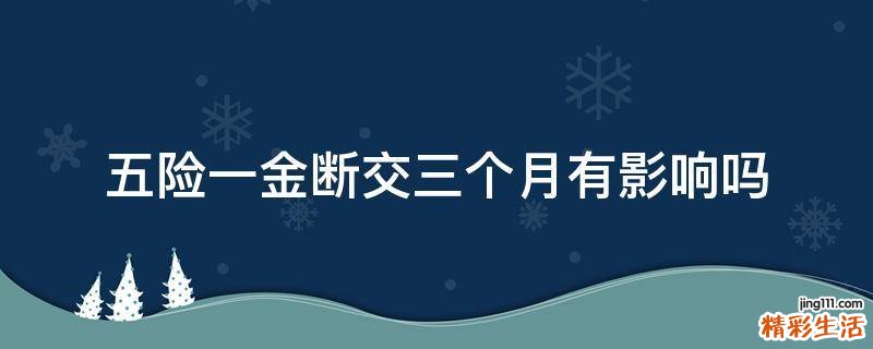 五险一金断交三个月有影响吗