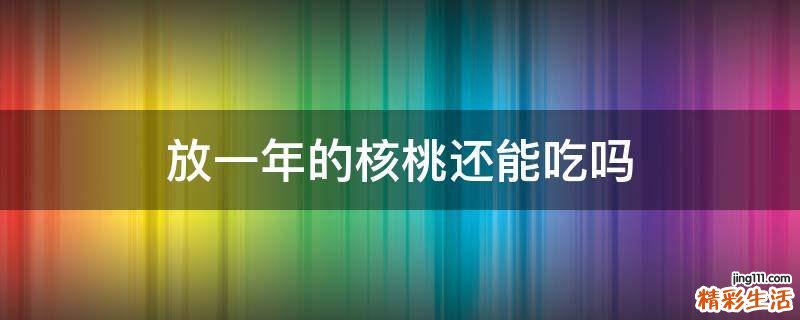 放一年的核桃还能吃吗