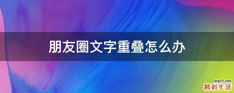 朋友圈文字重叠怎么办
