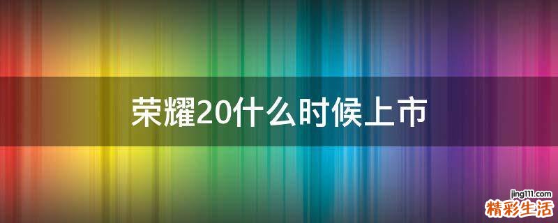 荣耀20什么时候上市