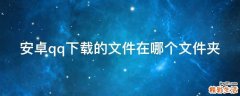 安卓qq下载的文件在哪个文件夹