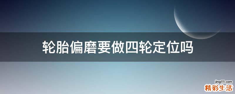 轮胎偏磨要做四轮定位吗