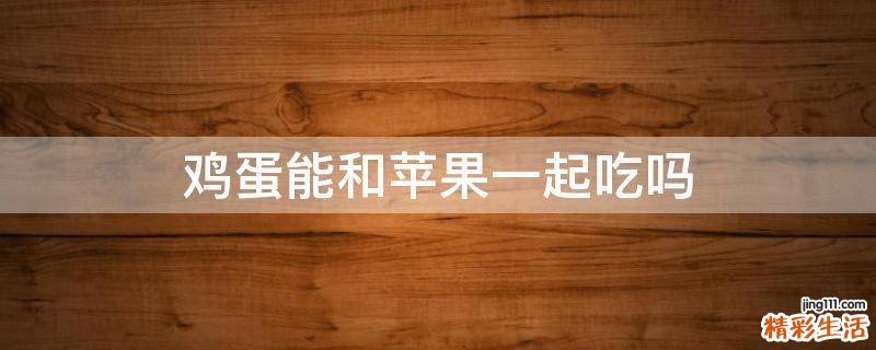 鸡蛋能和苹果一起吃吗