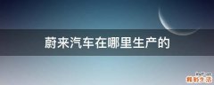 蔚来汽车在哪里生产的